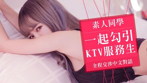 linlinbebe-swag-?和素人同學一起勾引KTV服務生全程交涉中文對話?